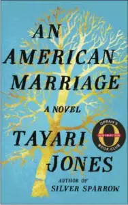  ?? ALGONQUIN BOOKS VIA AP ?? This cover image released by Algonquin Books shows “An American Marriage,” by Tayari Jones. Oprah Winfrey has chosen the novel as her next book club pick. Winfrey’s production company, Harpo Films, is planning an adaptation.