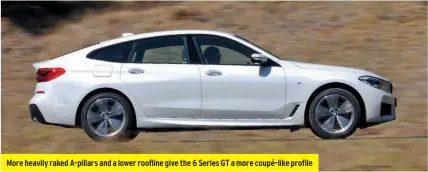  ??  ?? More heavily raked A-pillars and a lower roofline give the 6 Series GT a more coupé-like profile