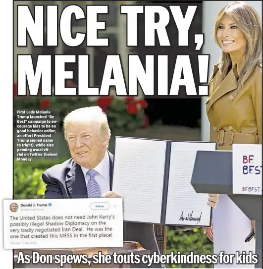  ??  ?? First Lady Melania Trump launched “Be Best” campaign to encourage kids to be on good behavior online, an effort President Trump signed name to (right), while also penning usual vitriol on Twitter (below) Monday.