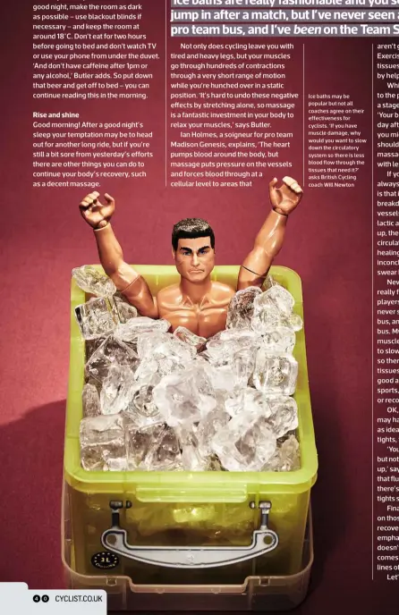  ??  ?? Ice baths may be popular but not all coaches agree on their effectiven­ess for cyclists. ‘If you have muscle damage, why would you want to slow down the circulator­y system so there is less blood flow through the tissues that need it?’ asks British...