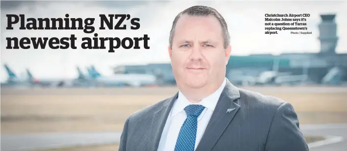  ?? Photo / Supplied ?? Christchur­ch Airport CEO Malcolm Johns says it’s not a question of Tarras replacing Queenstown’s airport.