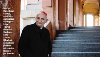  ??  ?? Matteo Maria Zuppi, 64 anni, cardinale e arcivescov­o di Bologna lungo i portici deserti di San Luca. Sotto Arianna Mihajlovic nello stesso percorso per chiedere la grazia per il marito