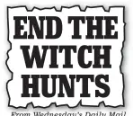  ??  ?? END THE WITCH HUNTS
From Wednesday’s daily mail