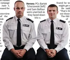 ?? PA ?? Heroes: PCs Bartek Tchorzewsk­i (left) and Sam Balfour were unarmed as they faced down trio