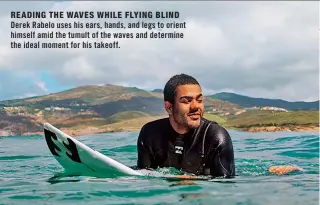  ??  ?? READING THE WAVES WHILE FLYING BLIND
Derek Rabelo uses his ears, hands, and legs to orient himself amid the tumult of the waves and determine the ideal moment for his takeoff.