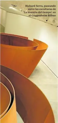  ?? MUSEO GUGGENHEIM BILBAO ?? Richard Serra, paseando entre las esculturas de ‘La materia del tiempo’, en el Guggenheim Bilbao