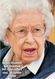  ?? ?? Queen Elizabeth has slammed the royal coffers shut, an insider
dished