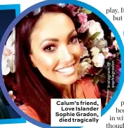  ??  ?? Calum’s friend, Love Islander Sophie Gradon, died tragically