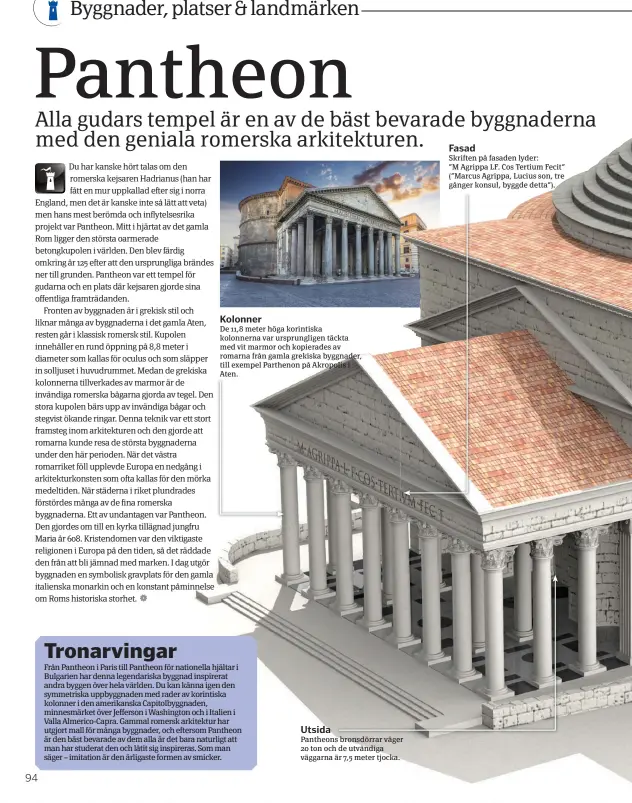  ??  ?? Skriften på fasaden lyder: ”M Agrippa LF. Cos Tertium Fecit” (”Marcus Agrippa, Lucius son, tre gånger konsul, byggde detta”). De 11,8 meter höga korintiska kolonnerna var ursprungli­gen täckta med vit marmor och kopierades av romarna från gamla grekiska byggnader, till exempel Parthenon på Akropolis i Aten. Pantheons bronsdörra­r väger 20 ton och de utvändiga väggarna är 7,5 meter tjocka.