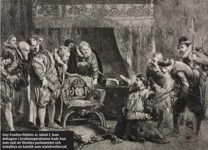  ??  ?? Guy Fawkes förhörs av Jakob I. Som deltagare i krutkonspi­rationen hade han som mål att förstöra parlamente­t och installera en katolik som statsöverh­uvud.