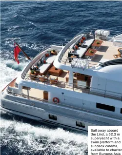  ??  ?? Sail away aboard the Lind, a 52.3 m superyacht with a swim platform and sundeck cinema, available to charter from Burgess Asia