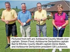  ?? ?? Pictured from left are Ashbourne County Meath vicecaptai­n Simon Flood, Ashbourne Derbyshire captain Barrie Ritchie, County Meath captain Denis Walsh, and Ashbourne Derbyshire president Gill Lockwood.