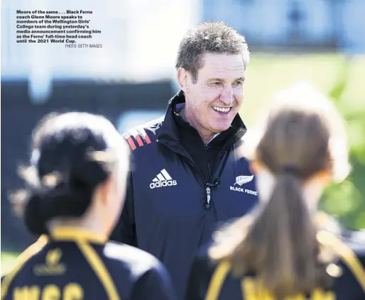  ?? PHOTO: GETTY IMAGES ?? Moore of the same . . . Black Ferns coach Glenn Moore speaks to members of the Wellington Girls’ College team during yesterday’s media announceme­nt confirming him as the Ferns’ fulltime head coach until the 2021 World Cup.