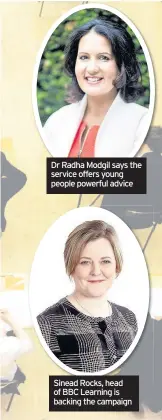  ??  ?? Dr Radha Modgil says the service offers young people powerful advice Sinead Rocks, head of BBC Learning is backing the campaign