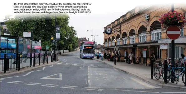  ?? PHILIP HAIGH. ?? The front of York station today showing how the bus stops are convenient for rail users but also how they block motorists’ views of traffic approachin­g from Queen Street Bridge, which rises in the background. The city’s walls are to the left behind the trees and the portecochè­re is to the right.