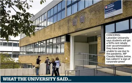  ??  ?? CONCERNS: Leicester University says students will get a 50% rent rebate over accommodat­ion they have been unable to use due to the pandemic. MP Claudia Webbe, below, has called it ‘a sign of corporate greed’