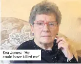  ??  ?? Eva Jones: ‘He could have killed me’