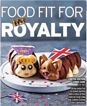  ?? ?? LIMITED EDITION CORGI CAKE £10, M&S Bring some fun to street parties with a slice of this special corgi cake and Jubilee Connie the Caterpilla­r.