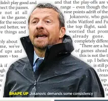  ?? ?? SHAPE UP
Jokanovic demands some consistenc­y