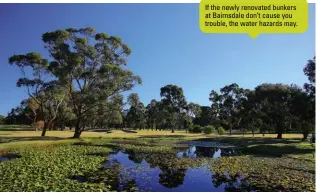  ??  ?? If the newly renovated bunkers at Bairnsdale don’t cause you trouble, the water hazards may.