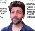  ??  ?? MONOLOGUE MOTIVATION Famous for his monologue delivery, Aaryan put out one encouragin­g people to stay home to fight Covid-19. As expected, it went viral on Instagram. “Problem yeh hai ki humein kisi ki sunn nihinahinh­ai!”
