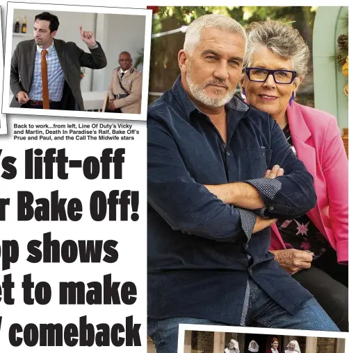  ??  ?? Back to work...from left, Line Of Duty’s Vicky and Martin, Death In Paradise’s Ralf, Bake Off’s Prue and Paul, and the Call The Midwife stars