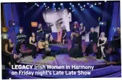  ?? ?? LEGACY Irish Women in Harmony on Friday night’s Late Late Show