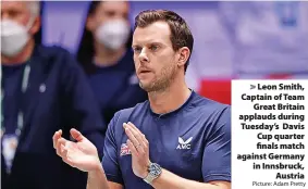  ?? Picture: Adam Pretty /Getty Images ?? > Leon Smith, Captain of Team
Great Britain applauds during Tuesday’s Davis Cup quarter finals match against Germany in Innsbruck,
Austria