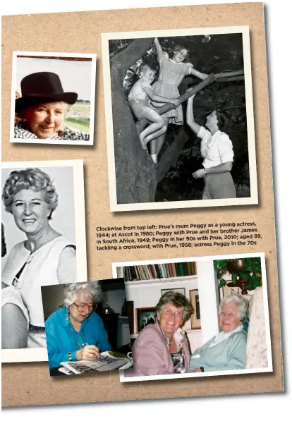  ??  ?? mum Peggy as a young actress, Clockwise from top left: Prue’s with Prue and her brother James 1944; at Ascot in 1980; Peggy 89, her 90s with Prue, 2010; aged in South Africa, 1949; Peggy in 1958; actress Peggy in the 70s tackling a crossword; with Prue,