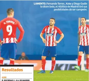  ??  ?? LAMENTO. Fernando Torres , Koke y Diego Godín lo dicen todo, el Atlético de Madrid tiró sus posibilida­des de ser campeón.