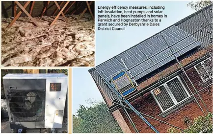  ?? ?? Energy efficency measures, including loft insulation, heat pumps and solar panels, have been installed in homes in Parwich and Hognaston thanks to a grant secured by Derbyshrie Dales District Council