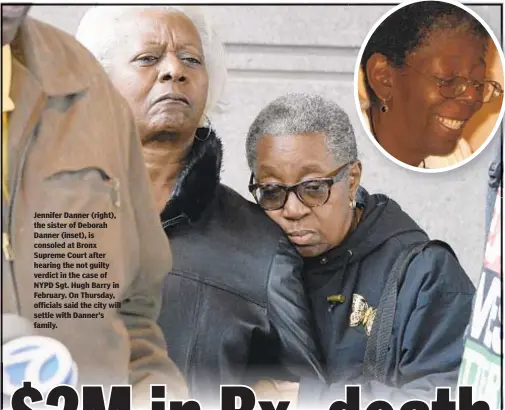  ??  ?? Jennifer Danner (right), the sister of Deborah Danner (inset), is consoled at Bronx Supreme Court after hearing the not guilty verdict in the case of NYPD Sgt. Hugh Barry in February. On Thursday, officials said the city will settle with Danner’s family.