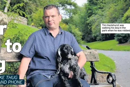  ??  ?? Tim Hazlehurst was walking his dog in the park when he was robbed