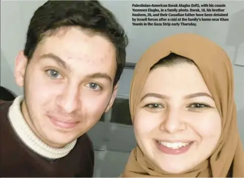  ?? ?? Palestinia­n-American Borak Alagha (left), with his cousin Yasmeen Elagha, in a family photo. Borak, 18, his brother Hashem, 20, and their Canadian father have been detained by Israeli forces after a raid at the family’s home near Khan Younis in the Gaza Strip early Thursday.