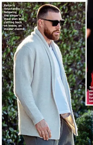  ?? ?? Kelce is reluctantl­y following the singer’s meal plan and cutting back on booze, an insider claims
Trim Taylor Swift does not want boyfriend Travis turning flabby, sources squeal