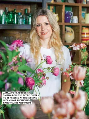  ??  ?? JAMJAR’S HEAD FLORIST TALENA ROLFE SELECTS FLOWERS TO BE PRESSED AT THE EVENING WORKSHOP, INCLUDING RANUNCULUS AND TULIPS