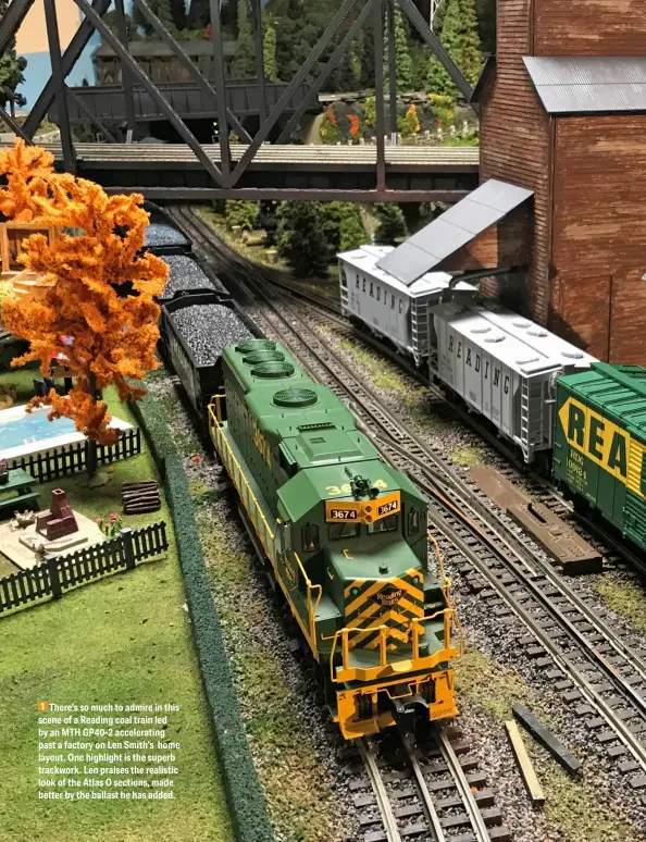  ??  ?? 1 There’s so much to admire in this scene of a Reading coal train led by an MTH GP40-2 accelerati­ng past a factory on Len Smith’s home layout. One highlight is the superb trackwork. Len praises the realistic look of the Atlas O sections, made better by the ballast he has added.