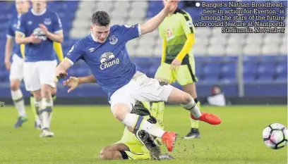  ??  ?? Bangor’s Nathan Broadhead, here in action for Everton, is among the stars of the future who could feature at Nantporth Stadium in November