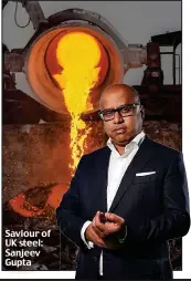  ??  ?? Saviour of UK steel: Sanjeev Gupta