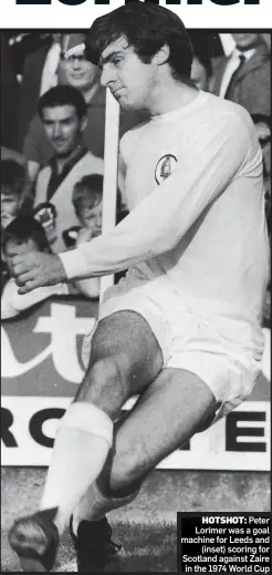  ??  ?? HOTSHOT: Peter Lorimer was a goal machine for Leeds and (inset) scoring for Scotland against Zaire in the 1974 World Cup