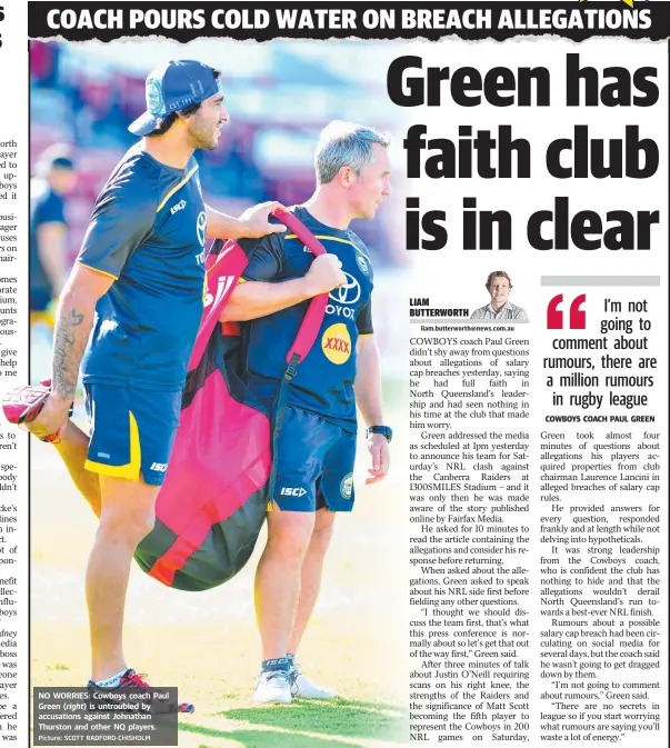  ?? Picture: SCOTT RADFORD- CHISHOLM ?? NO WORRIES: Cowboys coach Paul Green ( right) is untroubled by accusation­s against Johnathan Thurston and other NQ players.
COWBOYS COACH PAUL GREEN