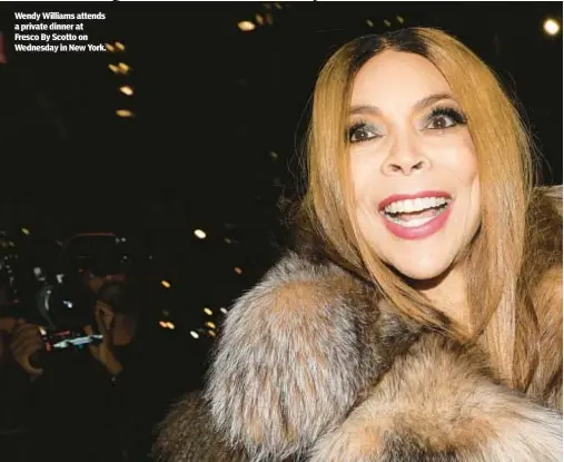  ?? ?? Wendy Williams attends a private dinner at Fresco By Scotto on Wednesday in New York.