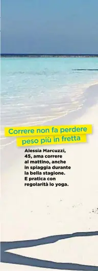  ??  ?? Correre non fa perdere peso più in fretta Alessia Marcuzzi, 45, ama correre al mattino, anche in spiaggia durante la bella stagione. E pratica con regolarità lo yoga.