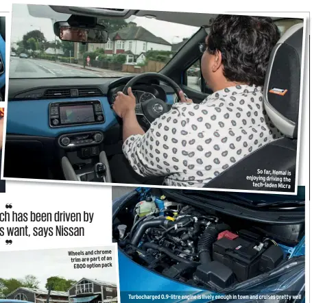  ??  ?? So far, Hemal is enjoying driving the tech-laden Micra Turbocharg­ed 0.9-litre engine is lively enough in town and cruises pretty well