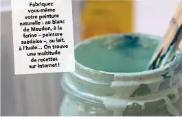  ??  ?? Fabriquez vous-même votre peinture naturelle : au blanc de Meudon, à la farine – peinture suédoise –, au lait, à l’huile… On trouve une multitude de recettes sur Internet!