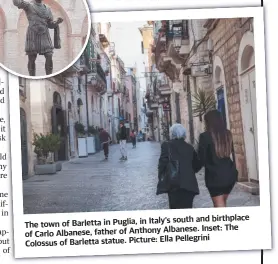  ?? ?? s south and bir thplace The town of Barletta in Puglia, in Italy’
Albanese. Inset: The of Carlo Albanese, f ather of Anthony
Ella Pellegrini
Colossus of Barletta statue. Picture: