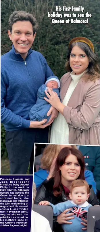  ?? ?? Princess Eugenie and Jack Brooksbank introduce baby August Philip to the world in 2021 (above). Although doctors had advised the Queen to rest due to a sprained back, she made sure she attended the joint christenin­g of August and his second cousin Lucas Tindall that November (left). August showed his patriotism as he sat on his mother’s knee at the Queen’s Platinum Jubilee Pageant (right)