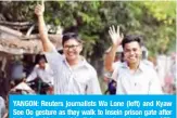  ??  ?? YANGON: Reuters journalist­s Wa Lone (left) and Kyaw Soe Oo gesture as they walk to Insein prison gate after being freed in a presidenti­al amnesty yesterday. — AFP