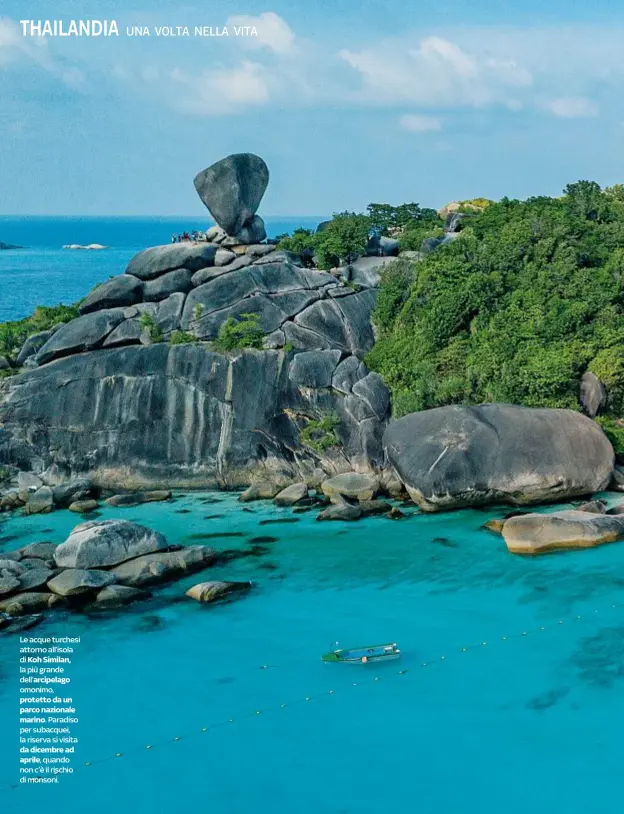  ??  ?? Le acque turchesi attorno all’isola di Koh Similan, la più grande dell’arcipelago omonimo, protetto da un parco nazionale marino. Paradiso per subacquei, la riserva si visita da dicembre ad aprile, quando non c’è il rischio di 5 4mons D oni. O VE