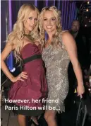  ??  ?? However, her friend Paris Hilton will be...